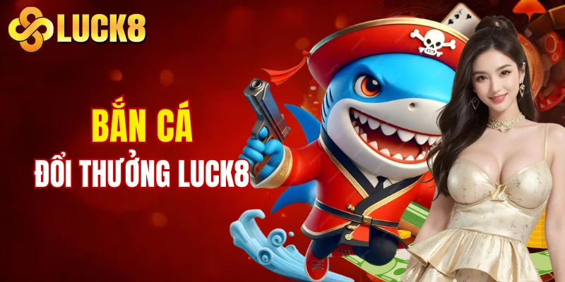Trang chủ 11 Bắn cá đổi thưởng LUCK8 hấp dẫn