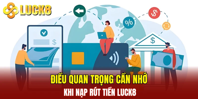 Nạp Rút Tiền LUCK8 3 Điều quan trọng cần nhớ khi nạp rút tiền LUCK8